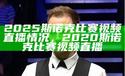 2025斯诺克比赛视频直播情况，2020斯诺克比赛视频直播