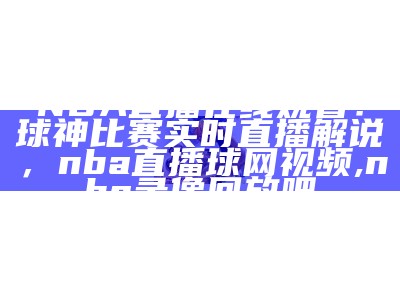 NBA黑白体育免费直播专场赛事享不停，黑白体育nba直播下载