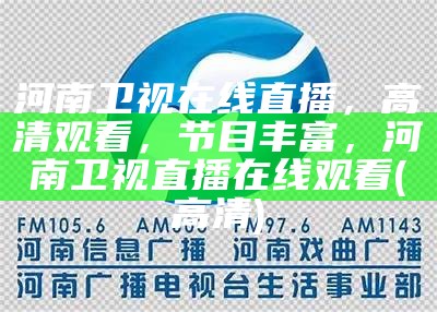 河南卫视在线直播，高清观看，节目丰富，河南卫视直播在线观看(高清)