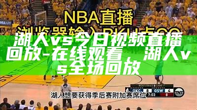 湖人vs勇士全场比赛视频回放赛事精彩镜头，湖人vs勇士比赛录像全场回放