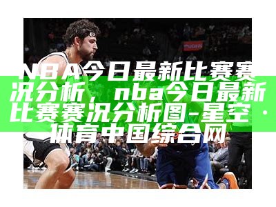 NBA最新战况：赛果更新及战绩分析，nba比赛战况