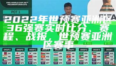 2022年世预赛亚洲区36强赛实时比分、赛程、战报，世预赛亚洲区赛事