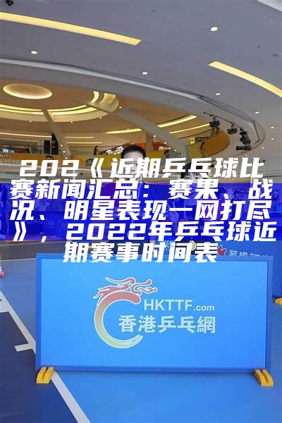 2025年乒乓球比赛直播详情报道，2023乒乓球赛事