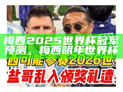 梅西2025世界杯冠军预测，梅西明年世界杯