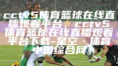 CCTV5广东男篮直播频道播放时间，cctv5现场直播广东