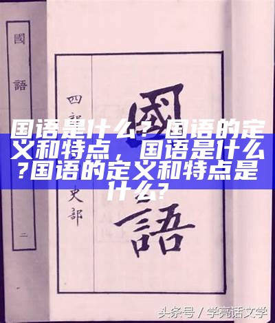 国语是什么？国语的定义和特点，国语是什么?国语的定义和特点是什么?