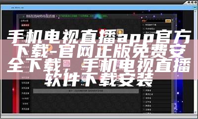 手机电视直播app官方下载-官网正版免费安全下载，手机电视直播软件下载安装