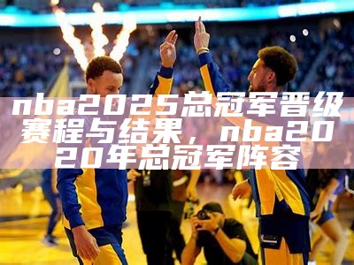 nba2025总冠军晋级赛程与结果，nba2020年总冠军阵容