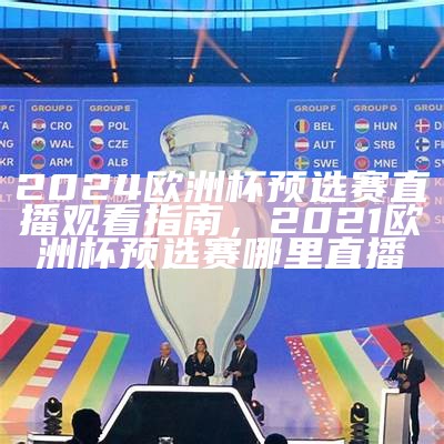 2024欧洲杯预选赛直播观看指南，2021欧洲杯预选赛哪里直播