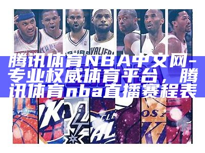 腾讯体育NBA中文网-专业权威体育平台，腾讯体育nba直播赛程表