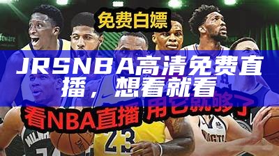 广东NBA比赛现场直播，体育精彩看点，广东休育nba现场直播