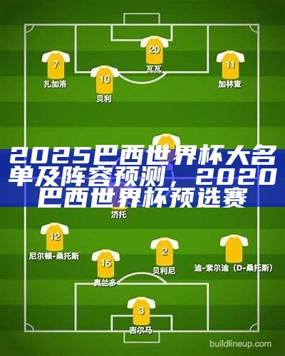 2025巴西世界杯大名单及阵容预测，2020巴西世界杯预选赛