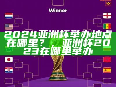 2024亚洲杯举办地点在哪里？，亚洲杯2023在哪里举办