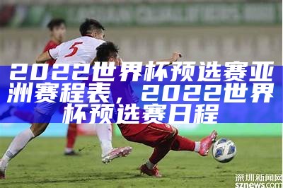 2022世界杯预选赛亚洲赛程表，2022世界杯预选赛日程