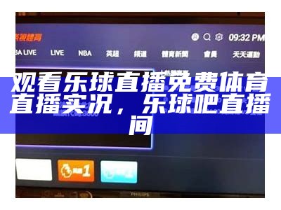 观看乐球直播免费体育直播实况，乐球吧直播间