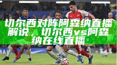 英超切尔西对阿森纳：新赛季首战对决，切尔西对阿森纳预测