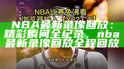 NBA最新录像回放：精彩瞬间全纪录，nba最新录像回放全程回放