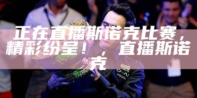 正在直播斯诺克比赛，精彩纷呈！，直播 斯诺克