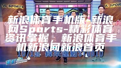 新浪体育手机版-新浪网Sports-精彩体育资讯掌握，新浪体育手机新浪网新浪首页