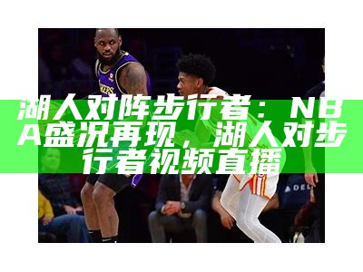 湖人对阵步行者：NBA盛况再现，湖人对步行者视频直播