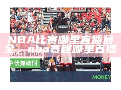 nba篮球直播-最新nba赛事直播排名，nba篮球直播在线观看高清直播