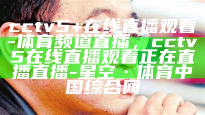 央视体育CCTV5直播在线观看指南，央视cctv5体育在线直播手机观看