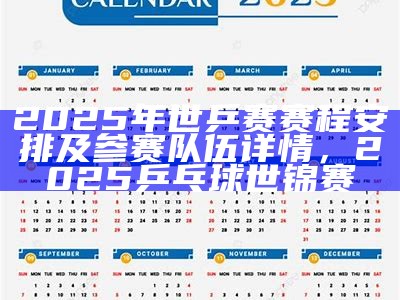 2025年世乒赛赛程安排及参赛队伍详情，2025乒乓球世锦赛