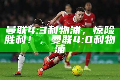 曼联4:3利物浦，惊险胜利！，曼联4:0利物浦