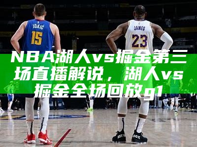 NBA湖人对阵掘金赛事分析及预测，湖人对阵掘金比赛录像回放完整版视频