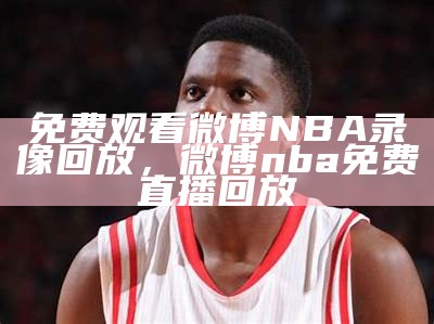 免费观看微博NBA录像回放，微博nba免费直播回放