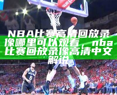 NBA比赛高清回放录像哪里可以观看，nba比赛回放录像高清中文解说