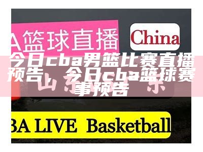 今日cba男篮比赛直播预告，今日cba篮球赛事预告