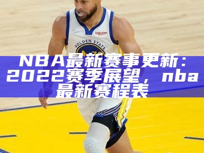 NBA最新赛事更新：2022赛季展望，nba最新赛程表