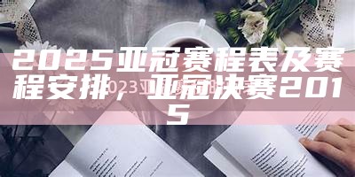 2025亚冠赛程表及赛程安排，亚冠决赛2015