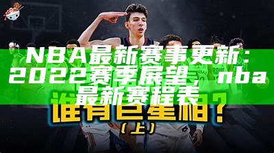 NBA最新赛事更新：2022赛季展望，nba最新赛程表