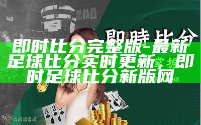 即时比分完整版-最新足球比分实时更新，即时足球比分新版网