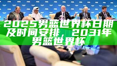 2025男篮世界杯日期及时间安排，2031年男篮世界杯