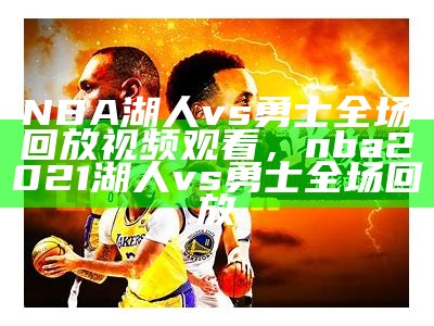 NBA湖人vs勇士全场回放视频观看，nba2021湖人vs勇士全场回放