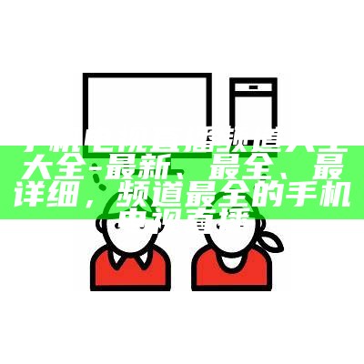 手机电视直播频道大全大全-最新、最全、最详细，频道最全的手机电视直播