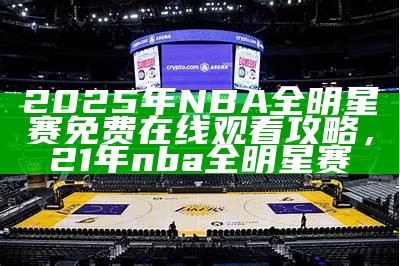 2025年NBA全明星赛视频回放及精彩瞬间，21年nba全明星赛