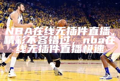 美国NBA篮球赛直播视频大全-最新精彩比赛实况，美国篮球nba联赛直