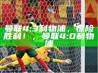 曼联4:3利物浦，惊险胜利！，曼联4:0利物浦