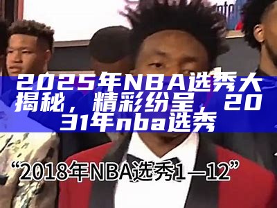 2025年NBA选秀大揭秘，精彩纷呈，2031年nba选秀