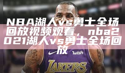 NBA湖人vs勇士全场回放视频观看，nba2021湖人vs勇士全场回放