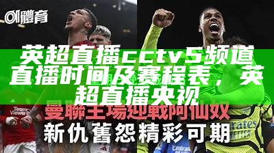 英超直播cctv5频道直播时间及赛程表，英超直播央视