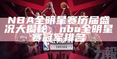 NBA全明星赛历届盛况大揭秘，nba全明星赛冠军排名